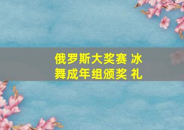 俄罗斯大奖赛 冰舞成年组颁奖 礼